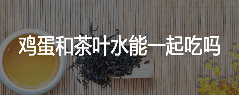 鸡蛋和茶叶水能一起吃吗