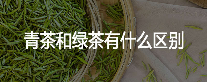 青茶和绿茶有什么区别