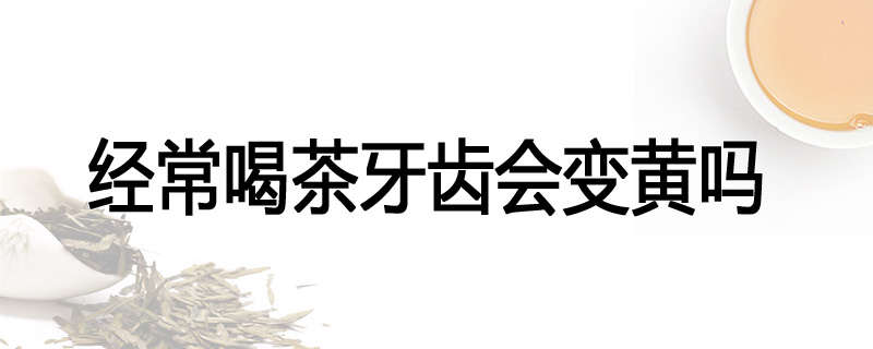 经常喝茶牙齿会变黄吗