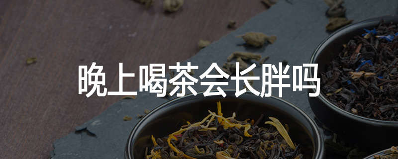 晚上喝茶会长胖吗