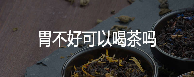 胃不好可以喝茶吗