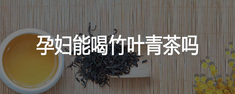 孕妇能喝竹叶青茶吗