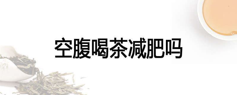 空腹喝茶减肥吗