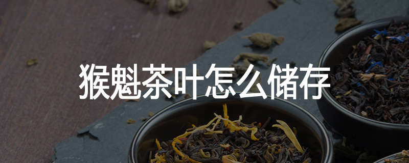 猴魁茶叶怎么储存