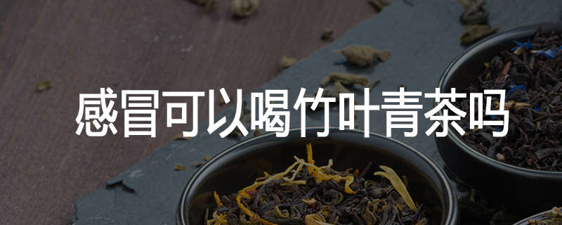 感冒可以喝竹叶青茶吗