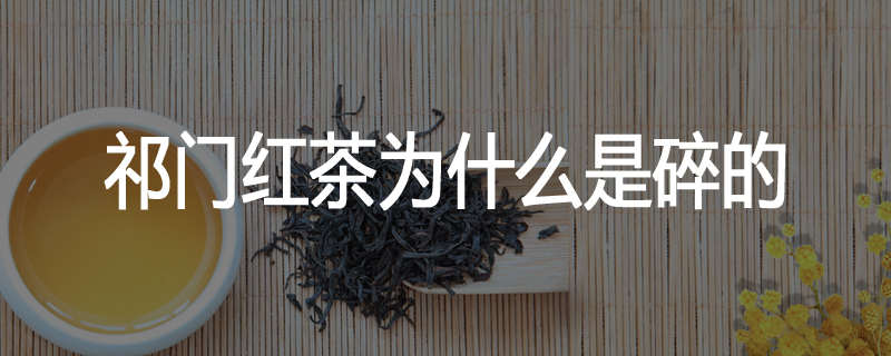 祁门红茶为什么是碎的