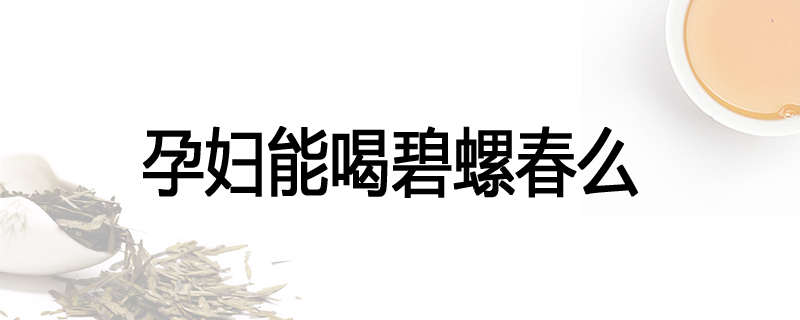 孕妇能喝碧螺春么