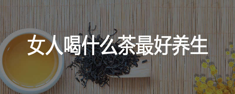 女人喝什么茶最好养生
