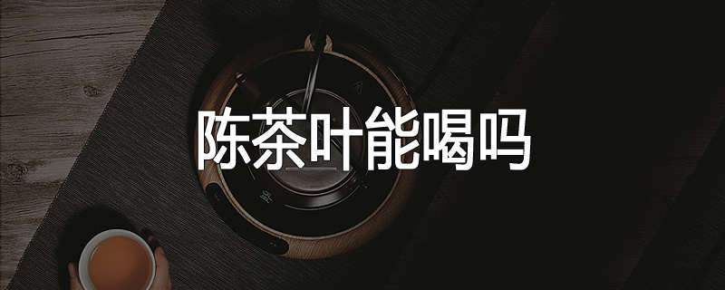 陈茶叶能喝吗
