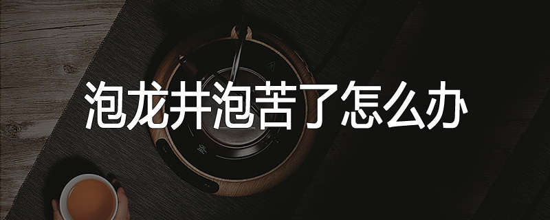 泡龙井泡苦了怎么办