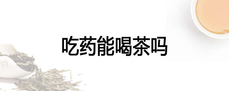 吃药能喝茶吗