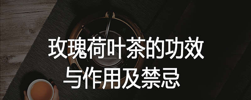 玫瑰荷叶茶的功效与作用及禁忌