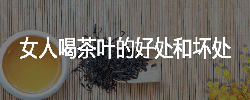 女人喝茶叶的好处和坏处