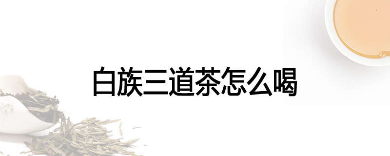 白族三道茶怎么喝