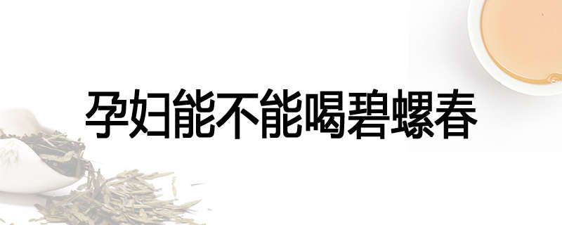 孕妇能不能喝碧螺春