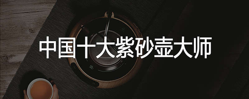 中国十大紫砂壶大师
