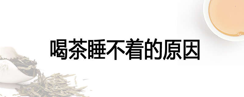 喝茶睡不着的原因